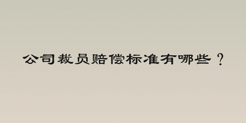 公司裁员赔偿标准有哪些？