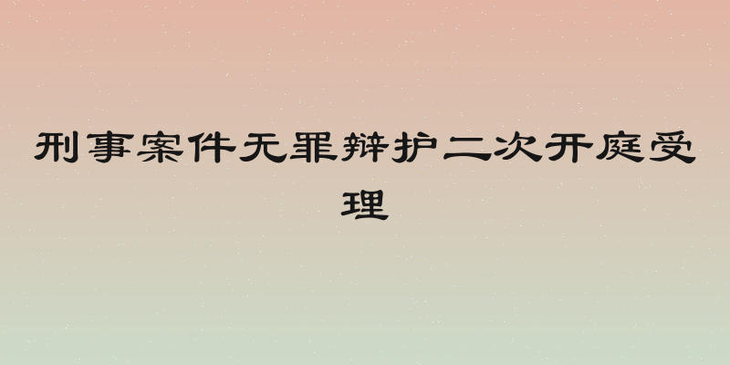 刑事案件无罪辩护二次开庭受理