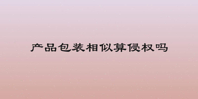 产品包装相似算侵权吗