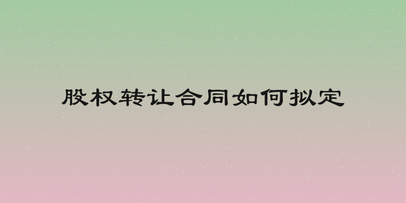 股权转让合同如何拟定