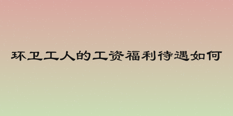 环卫工人的工资福利待遇如何