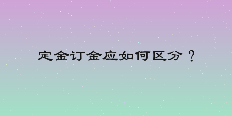定金订金应如何区分？