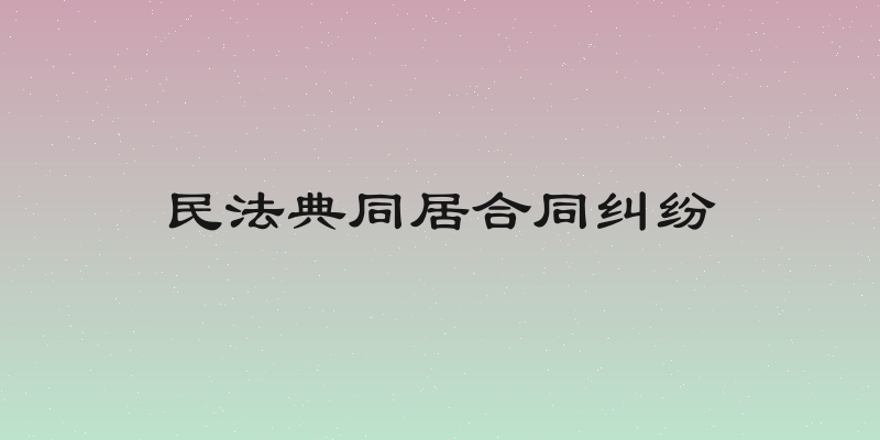 民法典同居合同纠纷