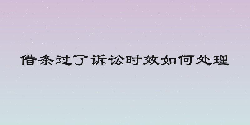 借条过了诉讼时效如何处理