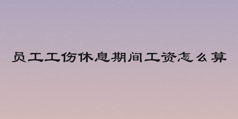 员工工伤休息期间工资怎么算