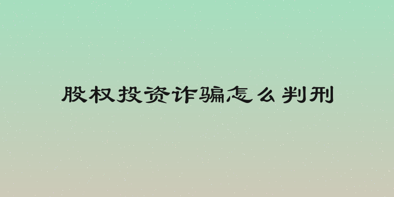 股权投资诈骗怎么判刑