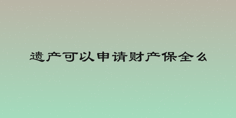 遗产可以申请财产保全么