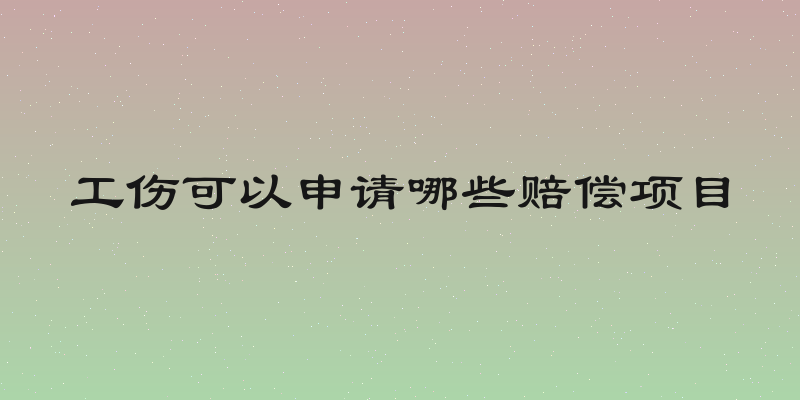 工伤可以申请哪些赔偿项目