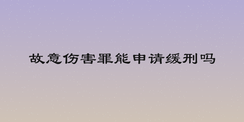 故意伤害罪能申请缓刑吗