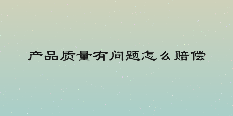 产品质量有问题怎么赔偿