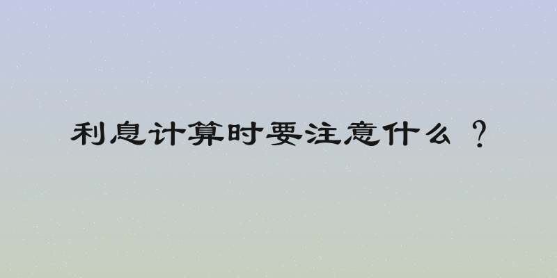 利息计算时要注意什么？