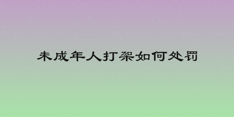 未成年人打架如何处罚