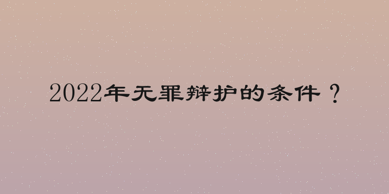 2022年无罪辩护的条件？