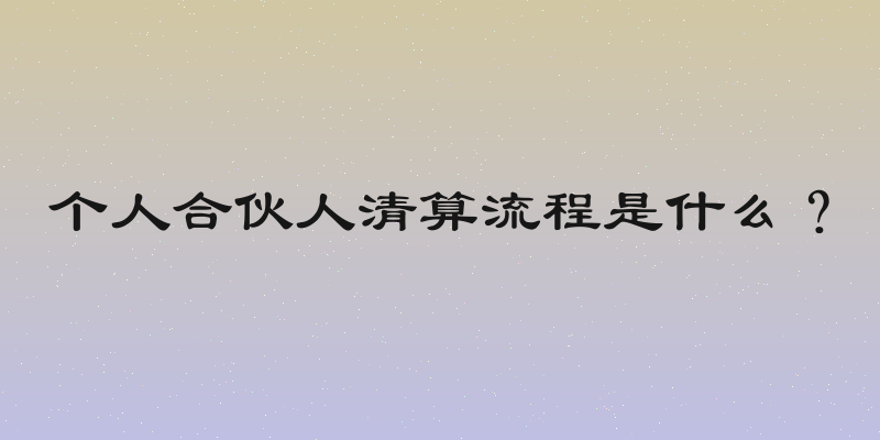 个人合伙人清算流程是什么？