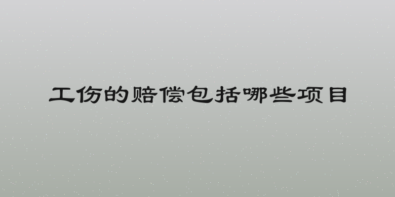 工伤的赔偿包括哪些项目