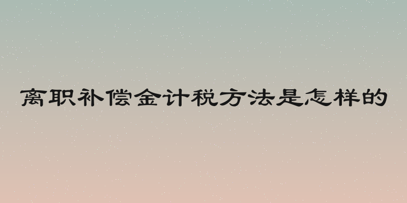 离职补偿金计税方法是怎样的