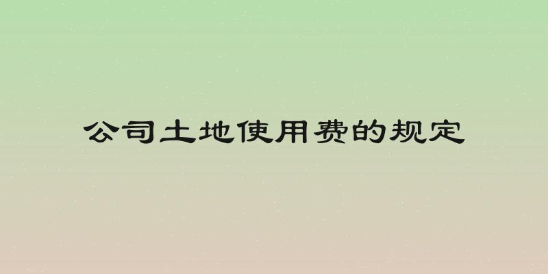 公司土地使用费的规定