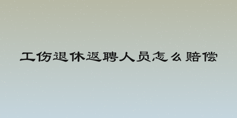 工伤退休返聘人员怎么赔偿