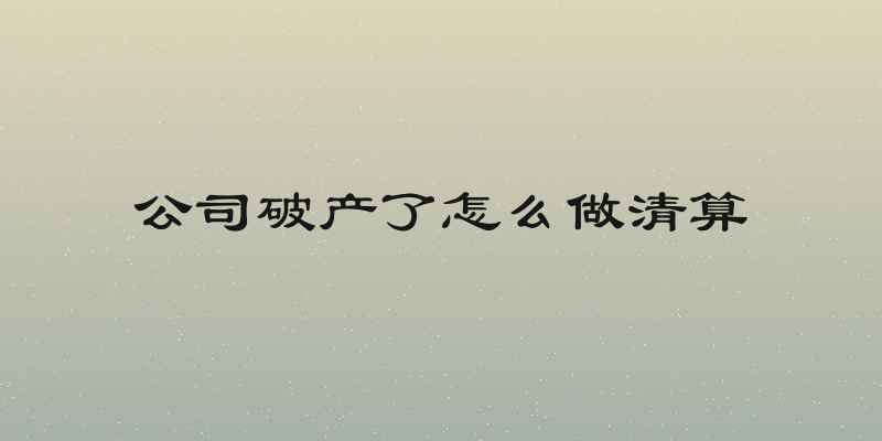 公司破产了怎么做清算