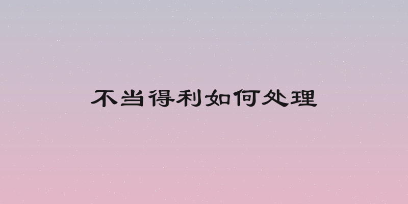 不当得利如何处理