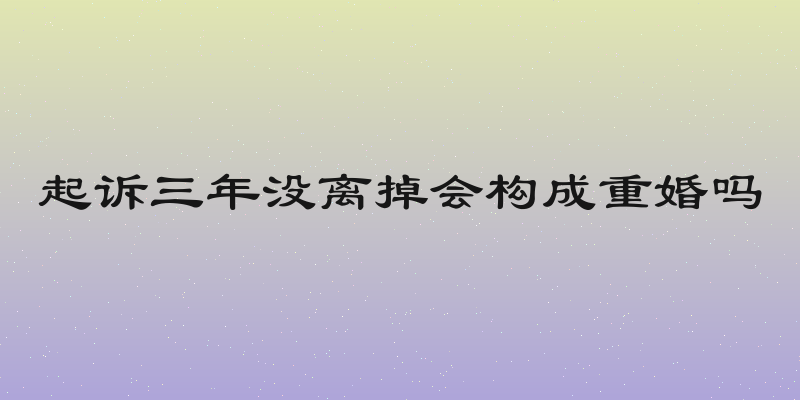起诉三年没离掉会构成重婚吗