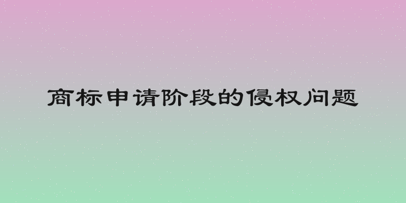 商标申请阶段的侵权问题