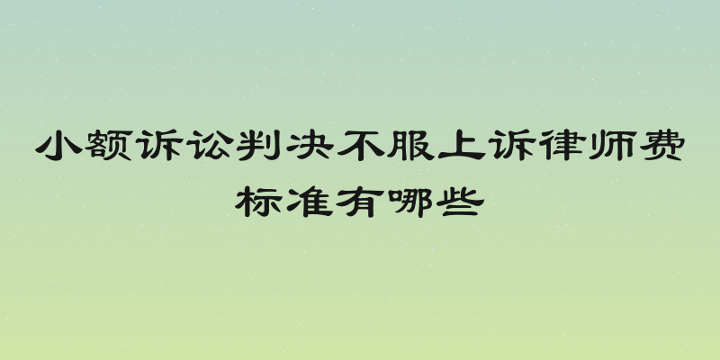 小额诉讼判决不服上诉律师费标准有哪些