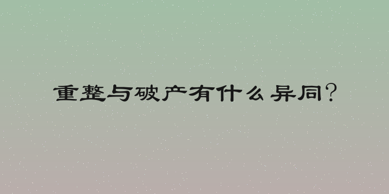 重整与破产有什么异同?