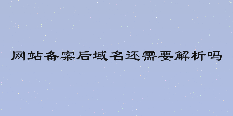 网站备案后域名还需要解析吗