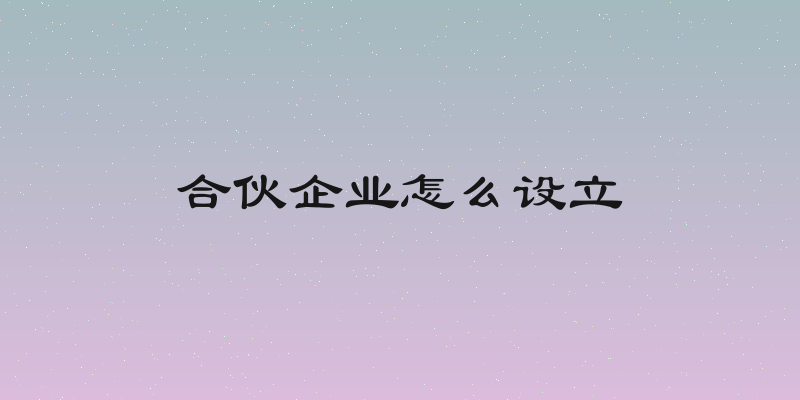 合伙企业怎么设立