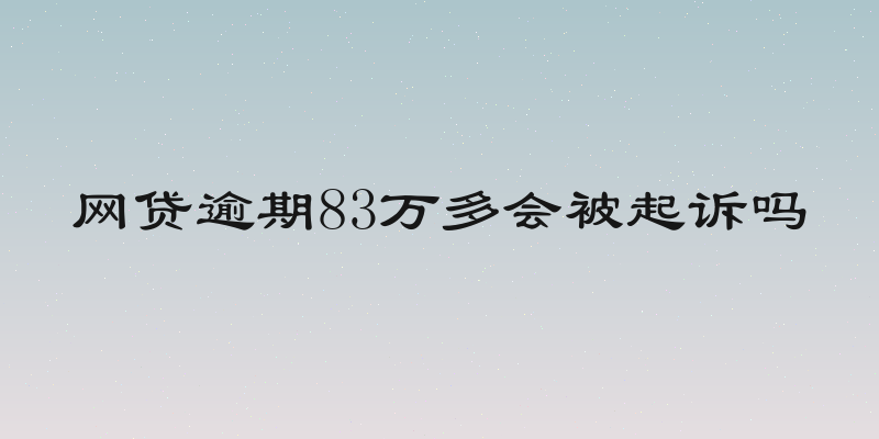 网贷逾期83万多会被起诉吗