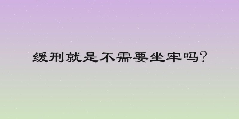 缓刑就是不需要坐牢吗?