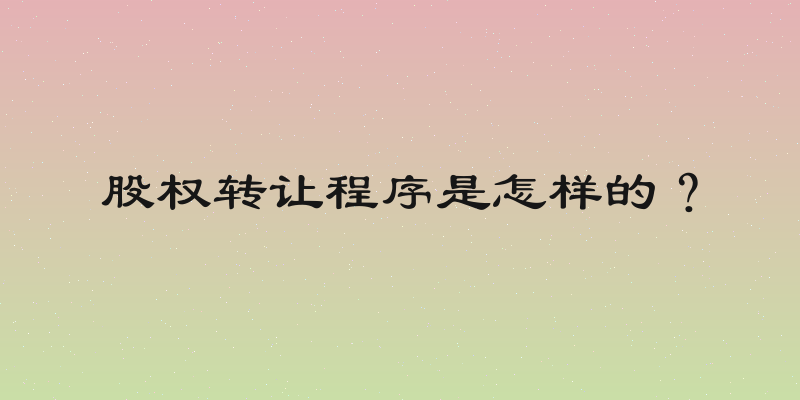 股权转让程序是怎样的？