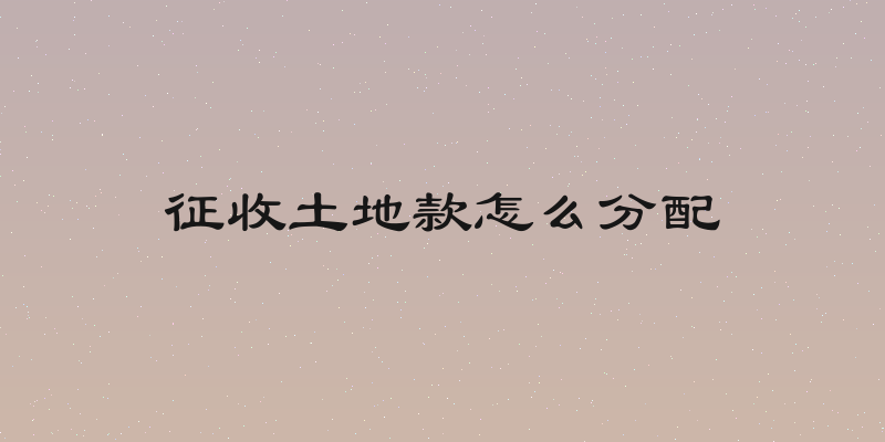 征收土地款怎么分配