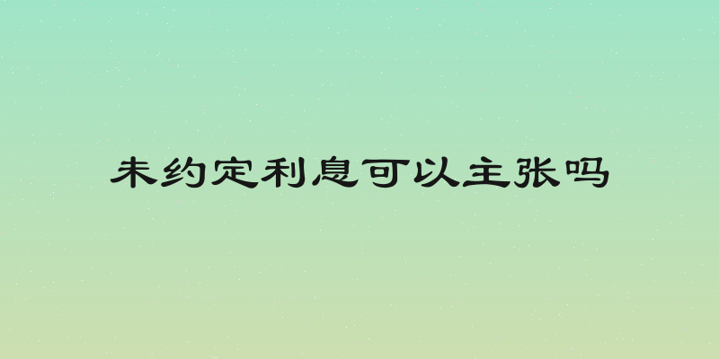 未约定利息可以主张吗