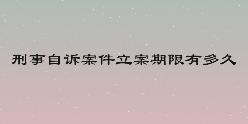 刑事自诉案件立案期限有多久