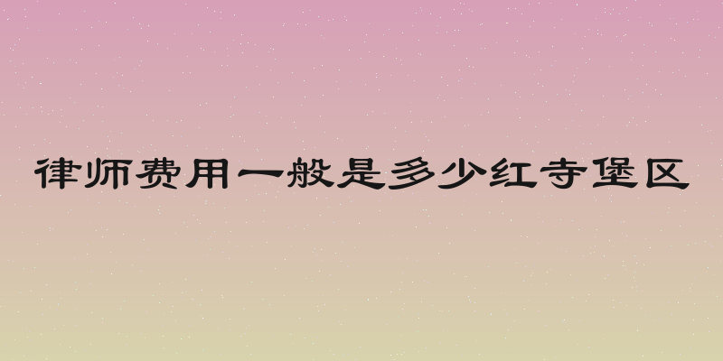 律师费用一般是多少红寺堡区