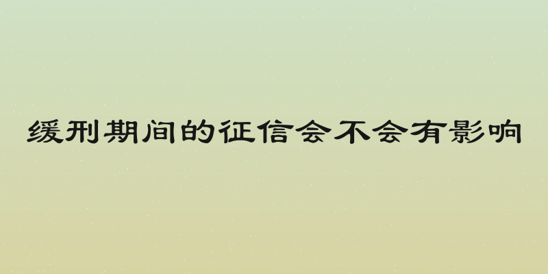 缓刑期间的征信会不会有影响