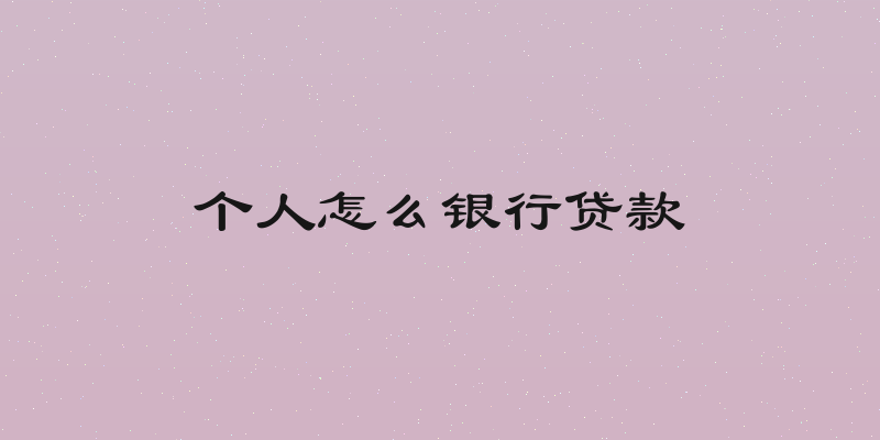 个人怎么银行贷款