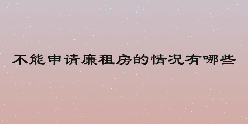 不能申请廉租房的情况有哪些