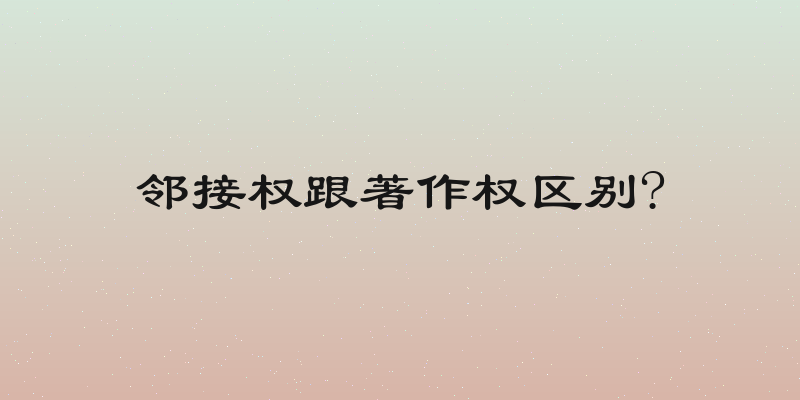 邻接权跟著作权区别?