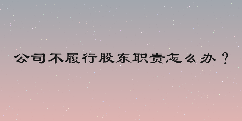 公司不履行股东职责怎么办？
