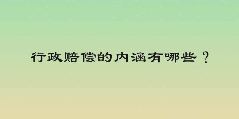 行政赔偿的内涵有哪些？