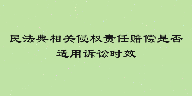 民法典相关侵权责任赔偿是否适用诉讼时效