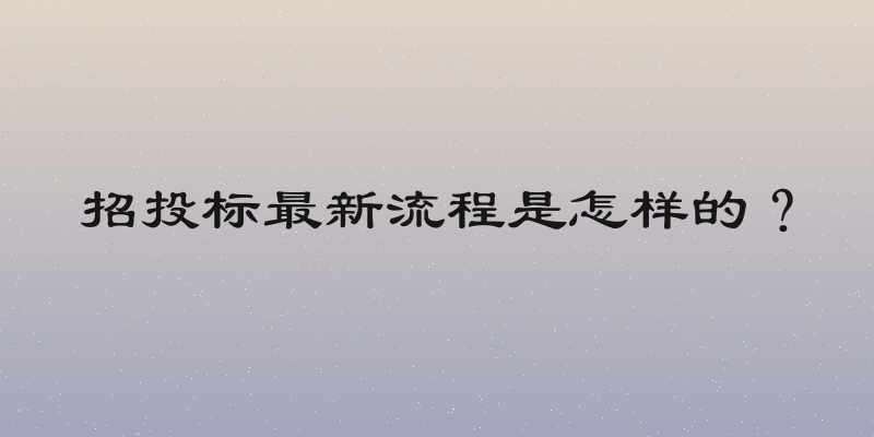 招投标最新流程是怎样的？
