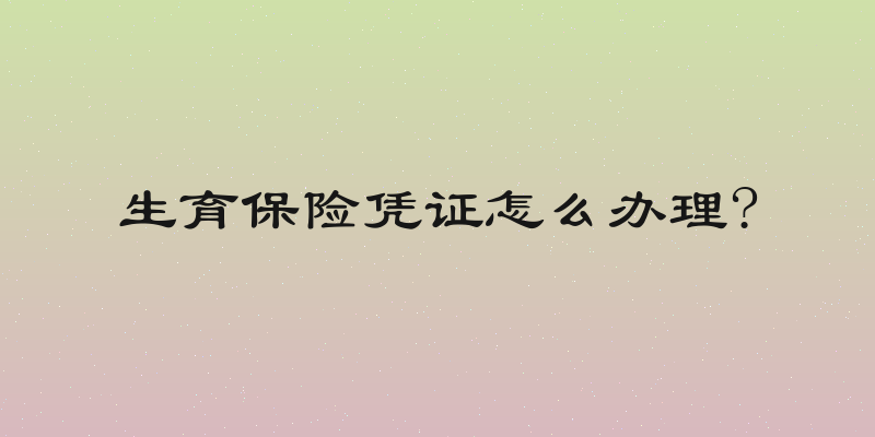 生育保险凭证怎么办理?