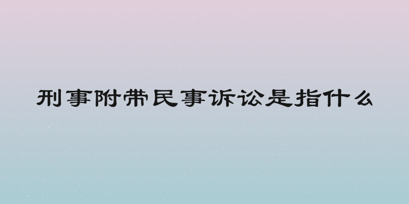 刑事附带民事诉讼是指什么