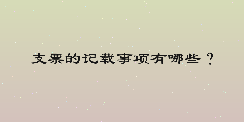 支票的记载事项有哪些？