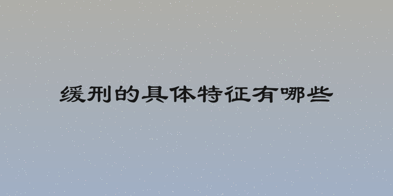 缓刑的具体特征有哪些