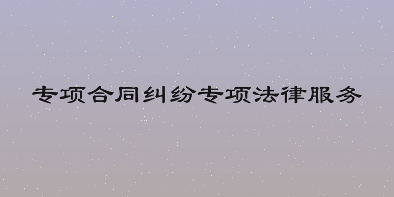 专项合同纠纷专项法律服务